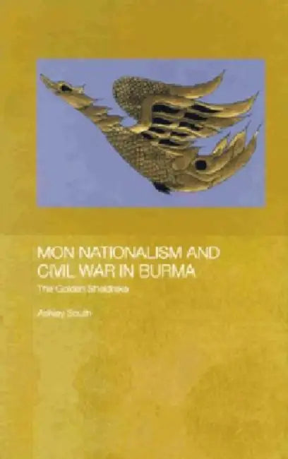 Mon Nationalism and Civil War in Burma: The Golden Sheldrake by Ashley South