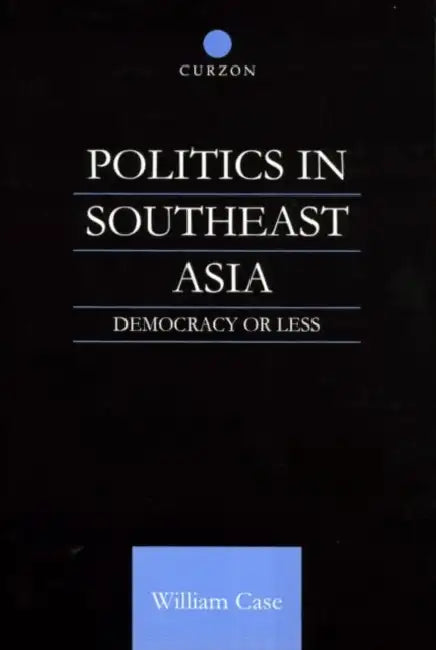 Politics in Southeast Asia: Democracy or Less by William Case