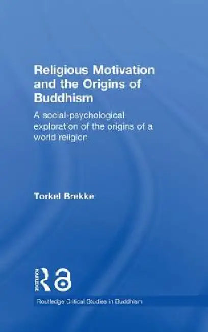 Religious Motivation and the Origins of Buddhism: A Social-Psychological Exploration of the Origins of a World Religion by Torkel Brekke