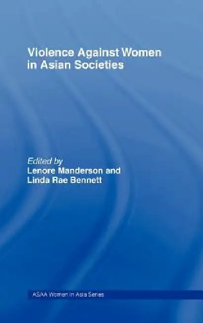 Violence Against Women In Asian Societies: Gender Inequality And Technologies Of Violence by Linda Rae Bennett