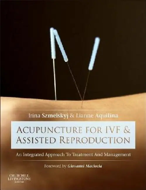 Acupuncture for Ivf and Assisted Reproduction: An Integrated Approach to Treatment and Management by Irina Szmelskyj