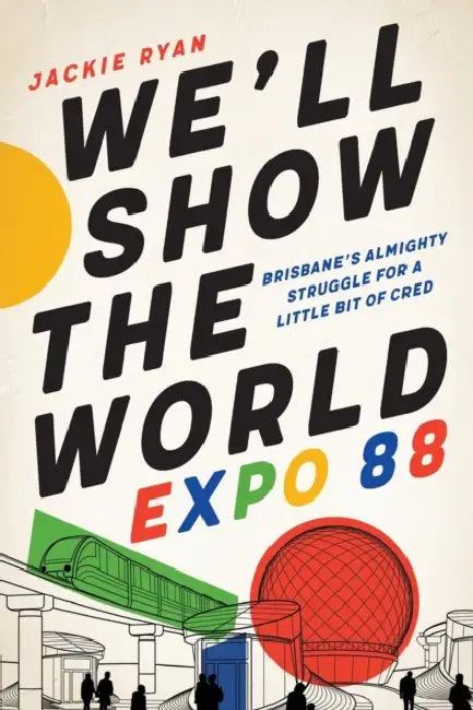We'll Show the World: Expo 88 - Brisbane's Almighty Struggle for a Little Bit of Cred by Jackie Ryan