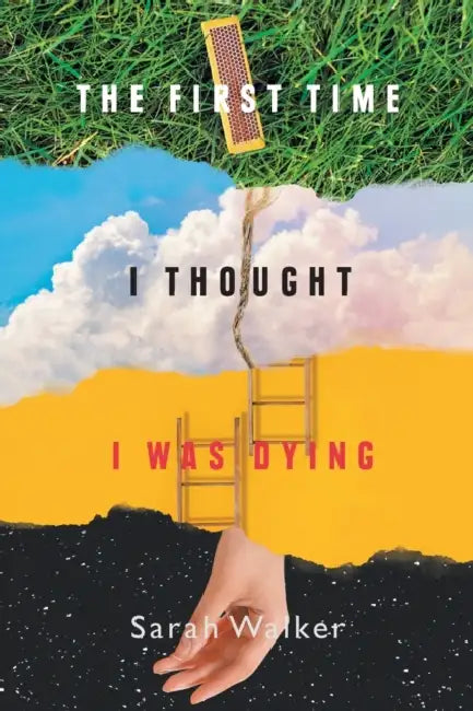 The First Time I Thought I Was Dying by Sarah Walker