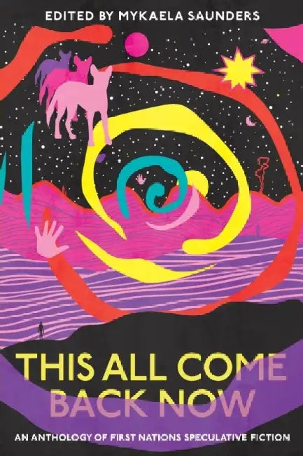 This All Come Back Now: An Anthology of First Nations Speculative Fiction by Mykaela Saunders
