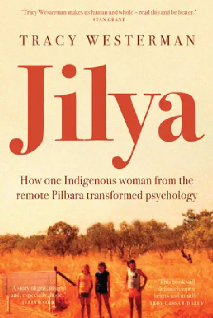 Jilya: How One Indigenous Woman from the Remote Pilbara Transformed Psychology by Tracy Westerman