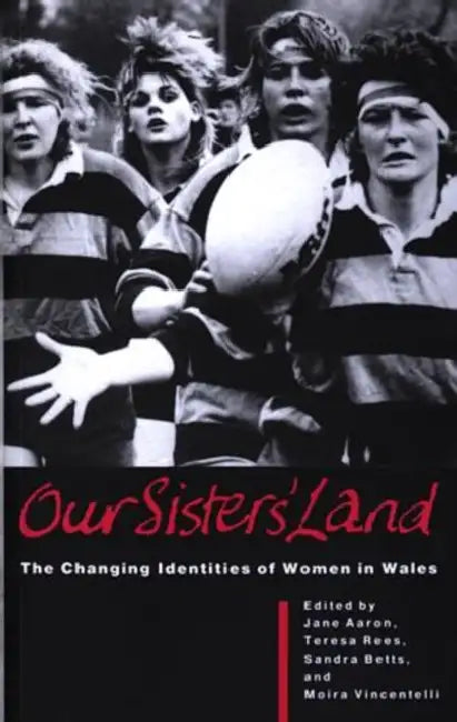 Our Sisters' Land: The Changing Identities of Women in Wales by Jane Aaron, Teresa Rees, Sandra Betts