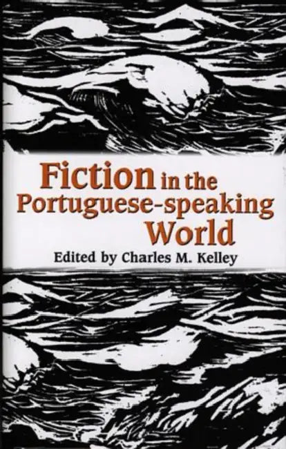 Fiction in the Portuguese-Speaking World: Essays in Memory of Alexandre Pinheiro Torres by Charles M. Kelley