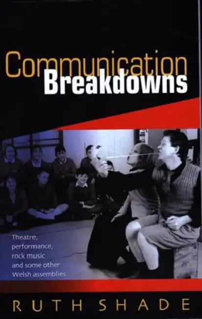 Communication Breakdowns: Theatre, Performance, Rock Music and Some Other Welsh Assemblies by Ruth Shade