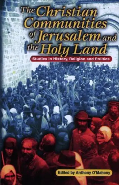 The Christian Communities of Jerusalem and the Holy Land: Studies in History, Religion, and Politics by Anthony O'Mahony