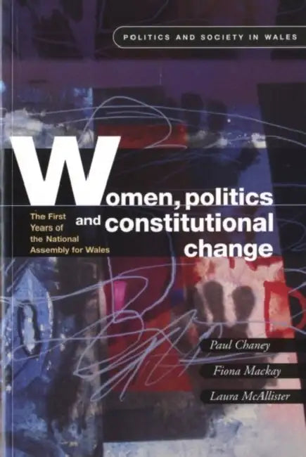 Women, Politics and Constitutional Change: The First Years of the National Assembly for Wales by Paul Chaney, Fiona MacKay, Laura McAllister