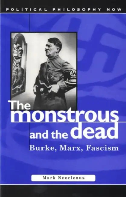 The Monstrous and the Dead: Burke, Marx, Fascism by Mark Neocleous