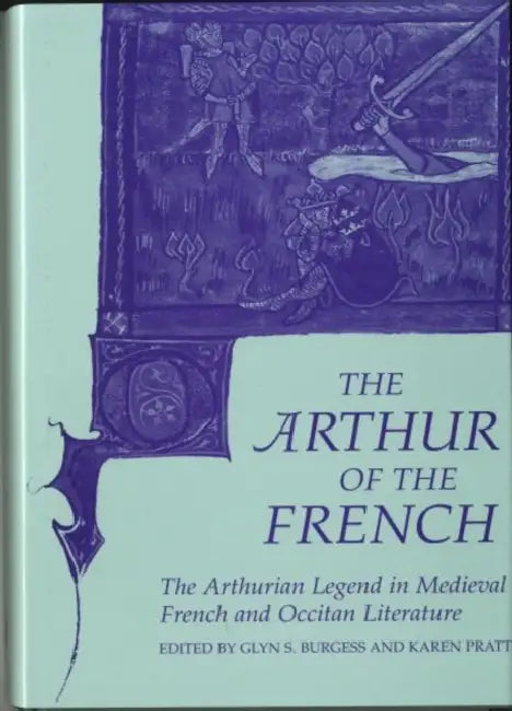 The Arthur of the French: The Arthurian Legend in Medieval French and Occitan Literature by Glyn S. Burgess, Karen Pratt