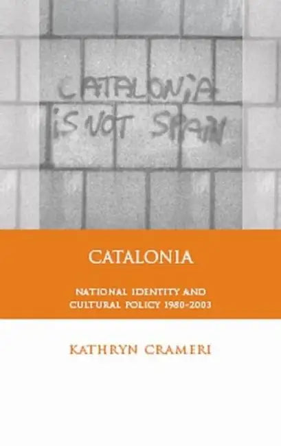 Catalonia: National Identity and Cultural Policy, 1980-2003 by Kathryn Crameri
