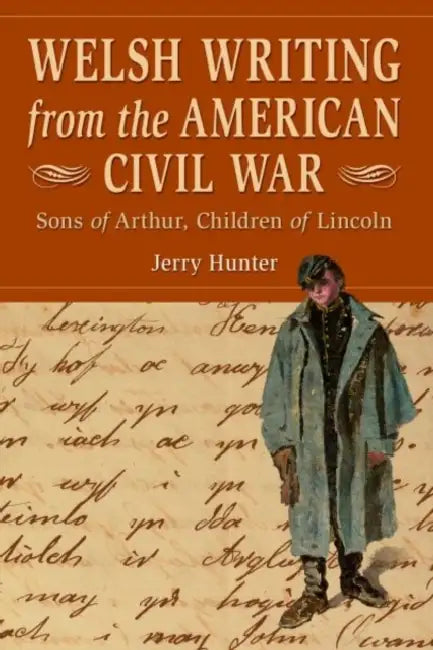 Welsh Writing from the American Civil War: Sons of Arthur, Children of Lincoln by Jerry Hunter