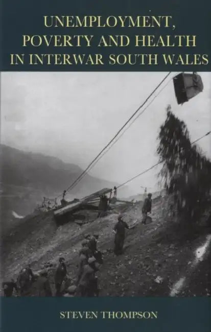 Unemployment, Poverty, and Health in Interwar South Wales by Steven Thompson