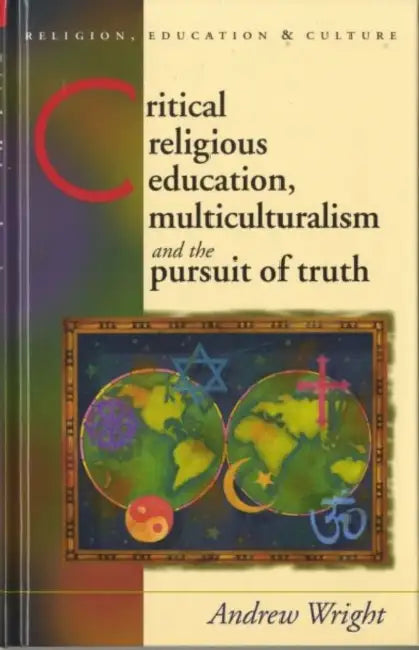 Critical Religious Education: Multiculturalism and the Pursuit of Truth by Andrew Wright