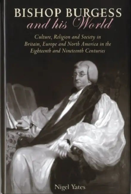 Bishop Burgess and His World: Culture, Religion and Society in Britain, Europe and North America in the Eighteenth and Nineteenth Centuries by Jonathan M. Wooding