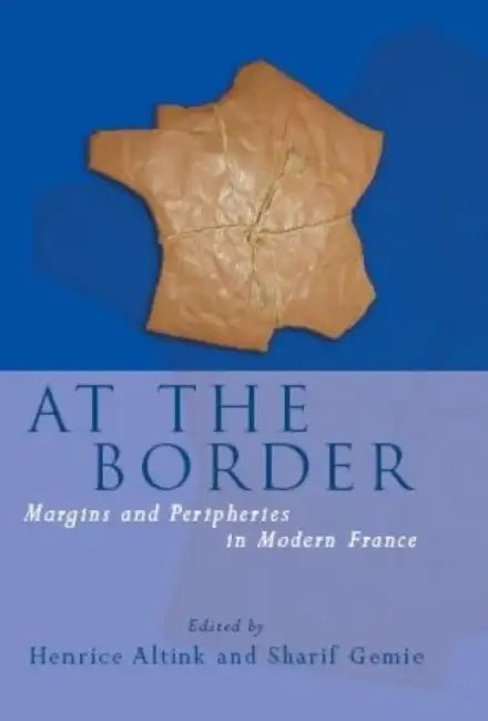 At the Border: Margins and Peripheries in Modern France by Sharif Gemie, Henrice Altink