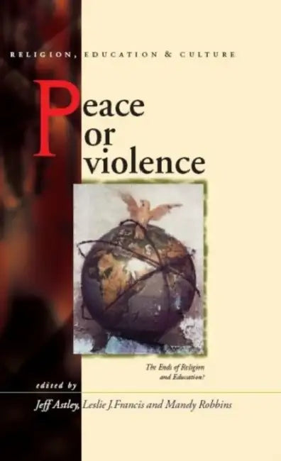 Peace or Violence: The Ends of Religion and Education? by Jeff Astley, Revd Francis Leslie J., Mandy Robbins