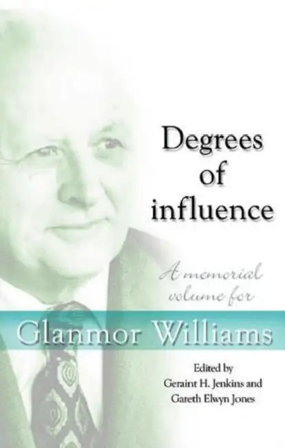 Degrees of Influence: A Memorial Volume for Glanmor Williams by Geraint H. Jenkins, Gareth Elwyn Jones