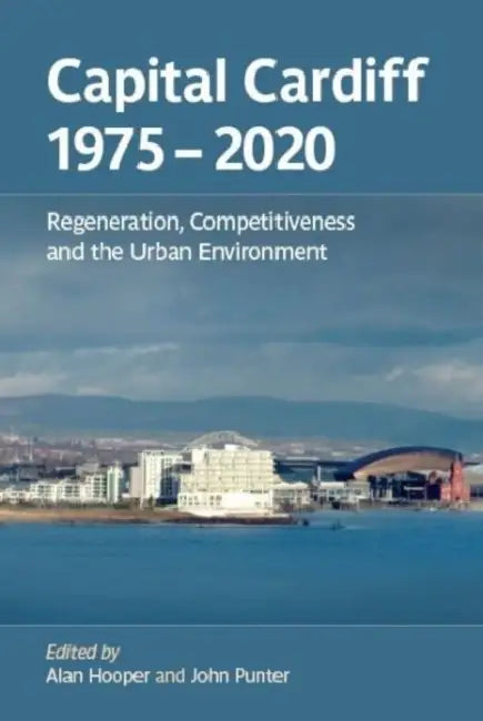 Capital Cardiff, 1975-2020: Regeneration, Competitiveness and the Urban Environment by Alan Hooper, John Punter