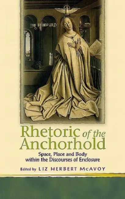 Rhetoric of the Anchorhold: Space, Place and Body Within Discourses of Enclosure by Liz Herbert McAvoy