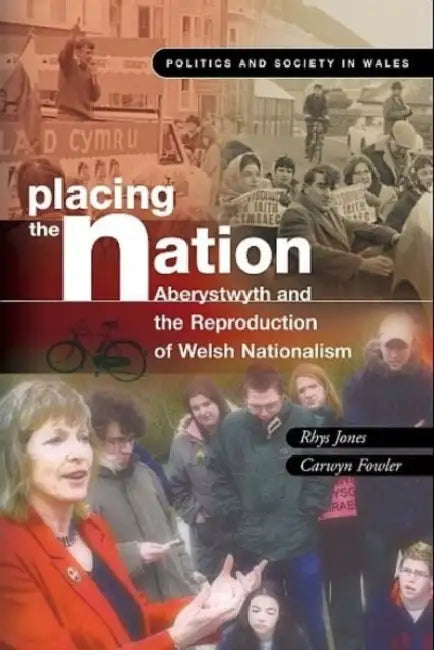 Placing the Nation: Aberystwyth and the Reproduction of Welsh Nationalism by Rhys Jones, Carwyn Fowler