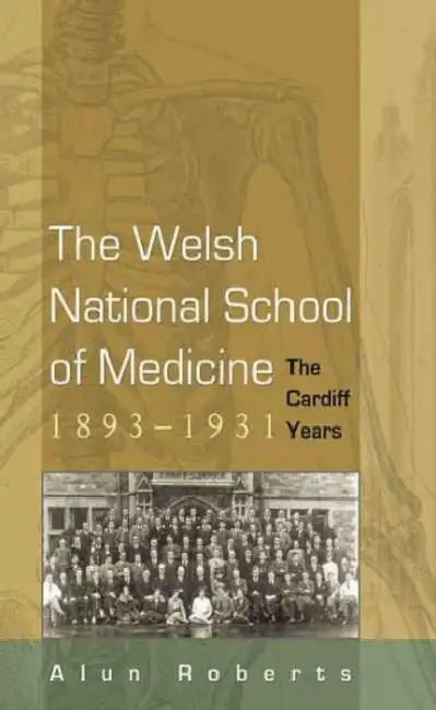The Welsh National School of Medicine: The Cardiff Years, 1893-1931 by Alun Roberts