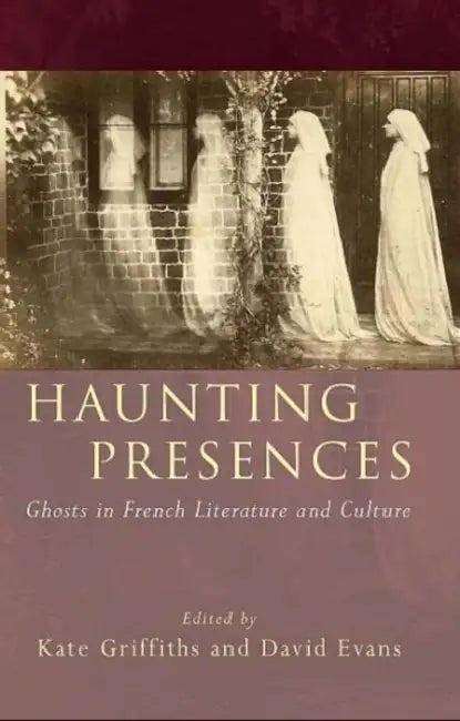 Haunting Presences: Ghosts in French Literature and Culture by Kate Griffiths, David Evans