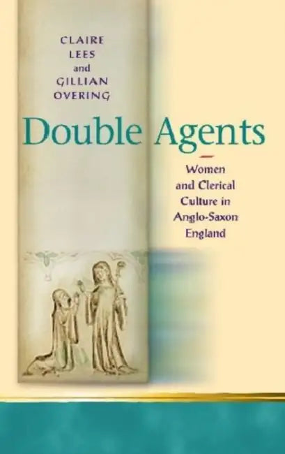 Double Agents: Women and Clerical Culture in Anglo-Saxon England by Clare A. Lees, Gillian R. Overing