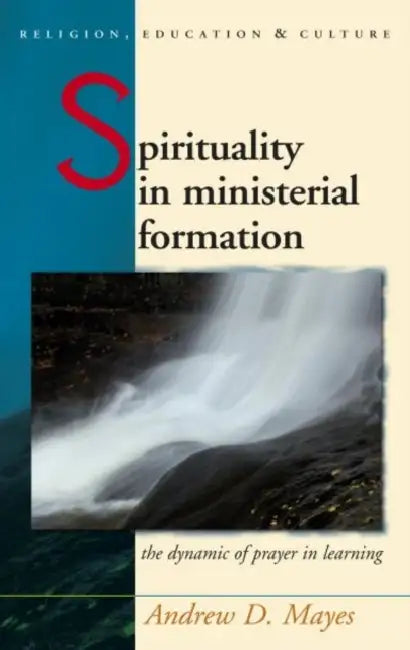 Spirituality in Ministerial Formation: The Dynamic of Prayer in Learning by Andrew Mayes