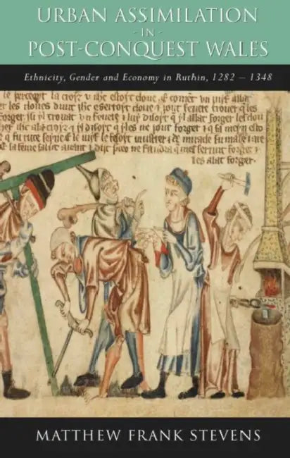 Urban Assimilation in Post-Conquest Wales: Ethnicity, Gender and Economy in Ruthin 1282-1348 by Matthew Frank Stevens