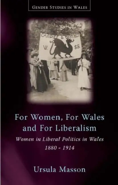 For Women, for Wales and for Liberalism: Women in Liberal Politics in Wales, 1880-1914 by Ursula Masson
