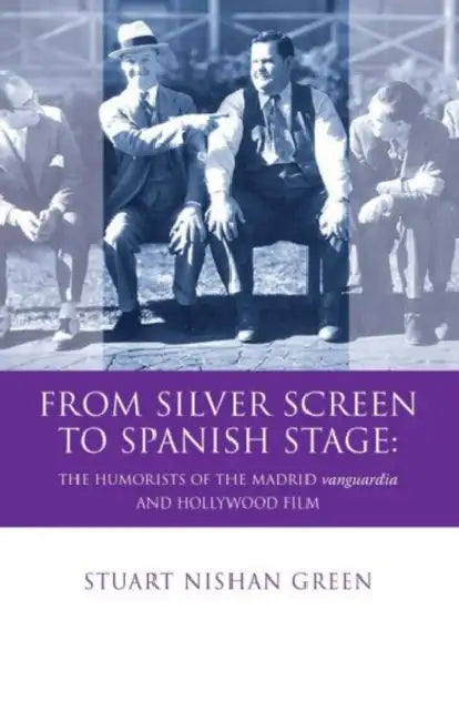 From Silver Screen to Spanish Stage: The Humorists of the Madrid Vanguardia and Hollywood Film by Stuart Nishan Green