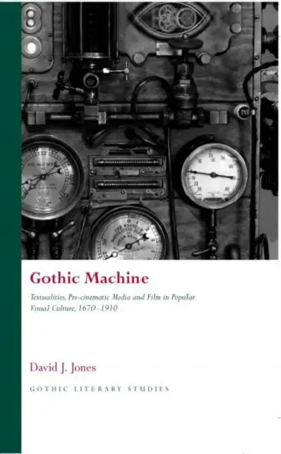 Gothic Machine: Textualities, Pre-Cinematic Media and Film in Popular Visual Culture 1670-1910 by David J. Jones
