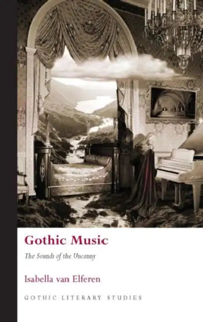 Gothic Music: The Sounds of the Uncanny by Isabella Van Elferen