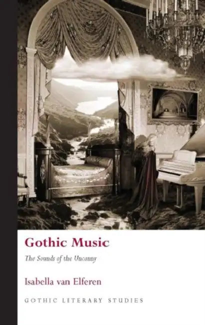 Gothic Music: The Sounds of the Uncanny by Isabella Van Elferen