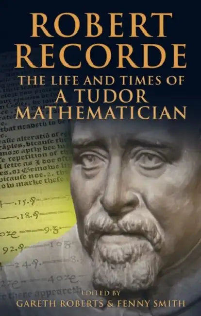 Robert Recorde: The Life and Times of a Tudor Mathematician by Fenny Smith, Gareth Ffowc Roberts