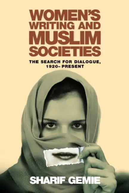 Women's Writing and Muslim Societies: The Search for Dialogue, 1920 - Present by Sharif Gemie