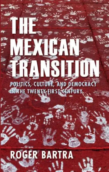 The Mexican Transition: Politics, Culture, and Democracy in the Twenty-First Century by Autor Bartra Roger