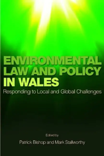 Environmental Law and Policy in Wales: Responding to Local and Global Challenges by Patrick Bishop, Mark Stallworthy