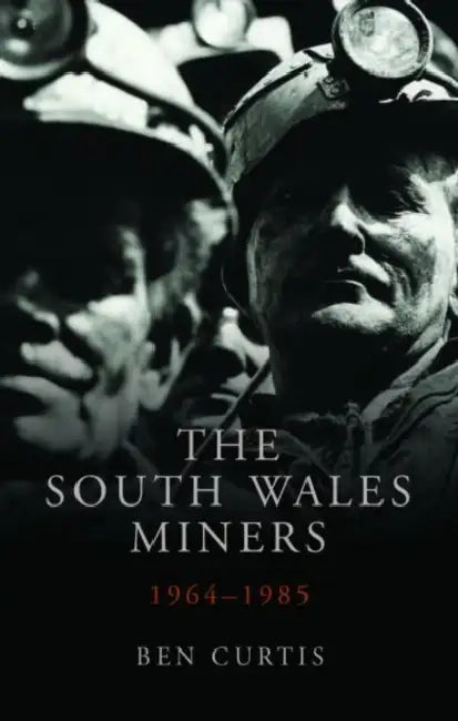 The South Wales Miners: 1964-1985 by Ben Curtis
