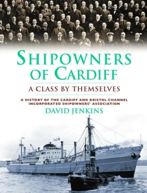 Shipowners of Cardiff: A Class by Themselves: A History of the Cardiff and Bristol Channel Incorporated Shipowners' Association by David Jenkins