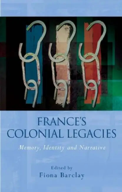 France's Colonial Legacies: Memory, Identity and Narrative by Fiona Barclay