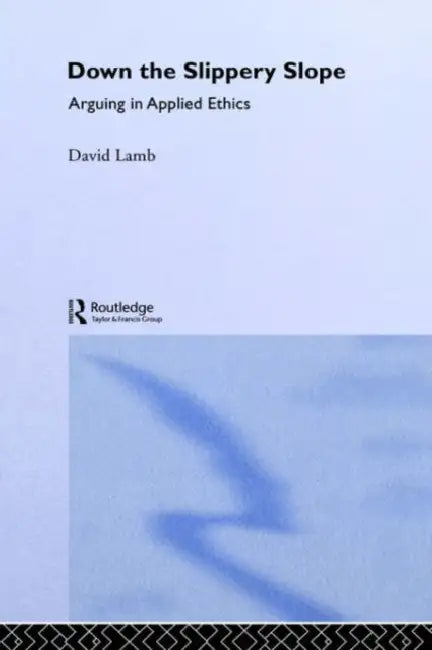 Down the Slippery Slope: Arguing in Applied Ethics by David Lamb