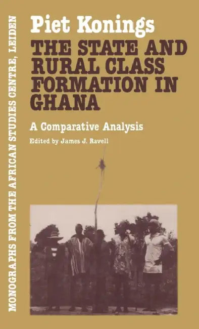 The State and Rural Class Formation in Ghana: A Comparative Analysis by Piet Konings