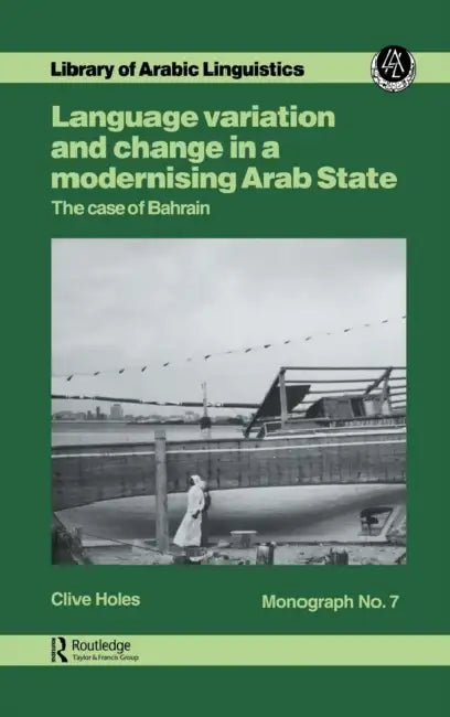 Language Variation and Change in a Modernising Arab State: The Case Of Bahrain by Clive Holes