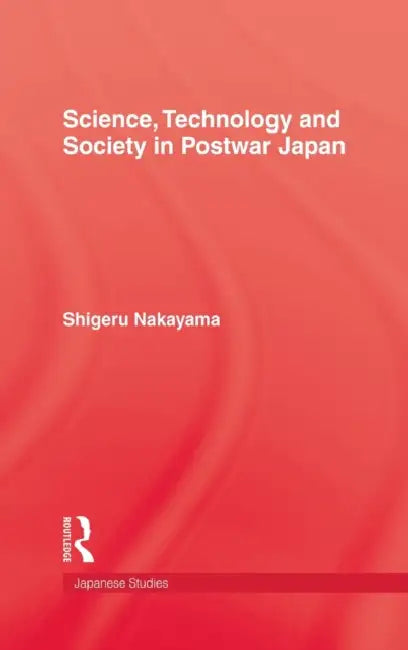 Science, Technology and Society in Postwar Japan by Shigeru Nakayama