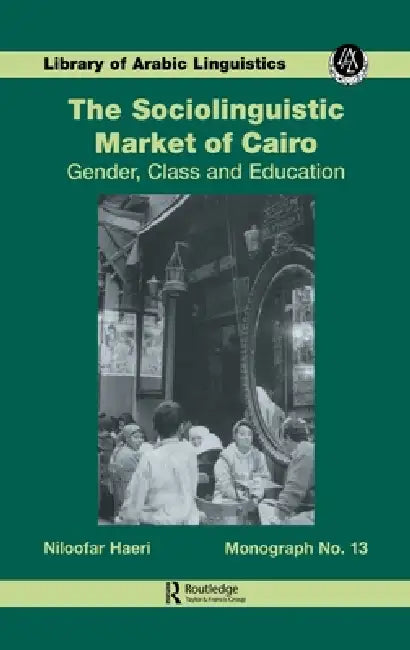 The Sociolinguistic Market of Cairo: Gender, Class and Education by Niloofar Haeri