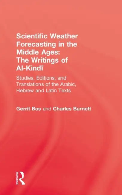 Scientific Weather Forecasting in the Middle Ages: The Writings of Al-Kindi by Gerrit Bos, Charles Burnett